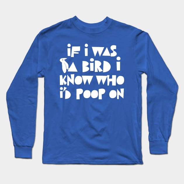 If I Was A Bird I Know Who I'd Poop On / Funny Statement Design Long Sleeve T-Shirt by DankFutura